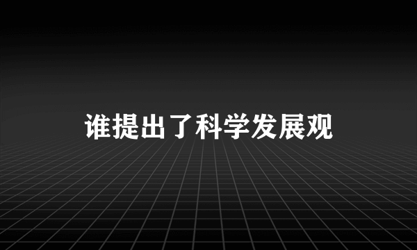 谁提出了科学发展观