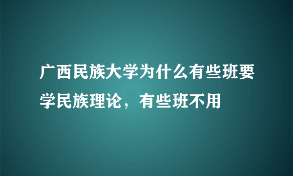 广西民族大学为什么有些班要学民族理论，有些班不用