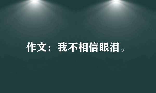 作文：我不相信眼泪。