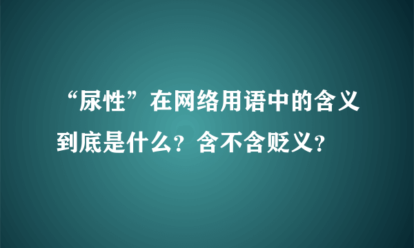 “尿性”在网络用语中的含义到底是什么？含不含贬义？