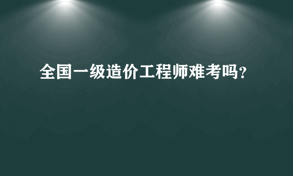 全国一级造价工程师难考吗？