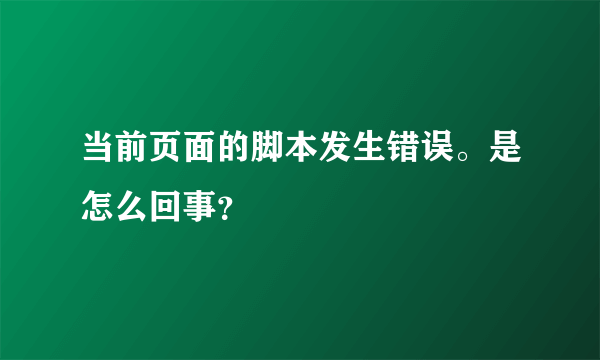 当前页面的脚本发生错误。是怎么回事？