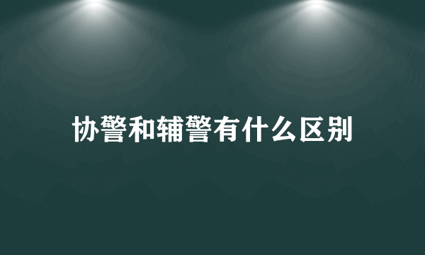 协警和辅警有什么区别