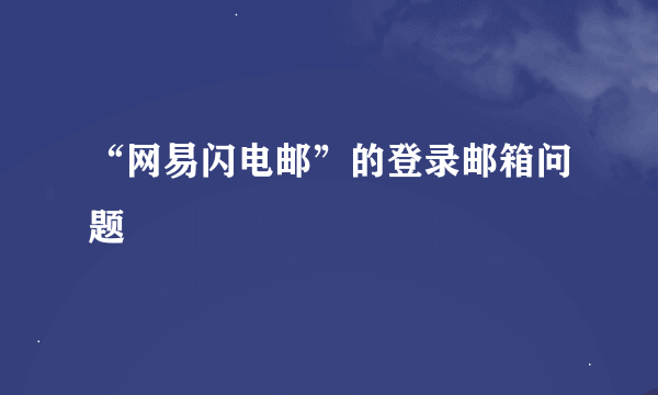 “网易闪电邮”的登录邮箱问题