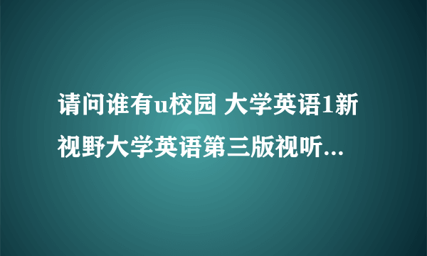 请问谁有u校园 大学英语1新视野大学英语第三版视听说1的答案