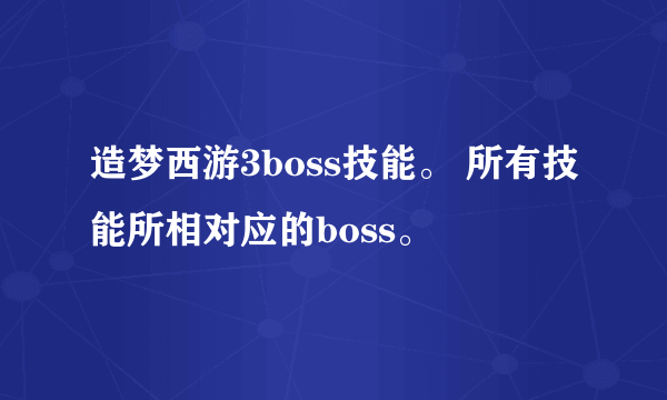 造梦西游3boss技能。 所有技能所相对应的boss。