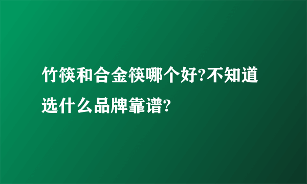 竹筷和合金筷哪个好?不知道选什么品牌靠谱?