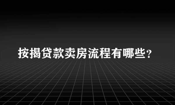 按揭贷款卖房流程有哪些？