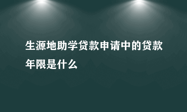 生源地助学贷款申请中的贷款年限是什么