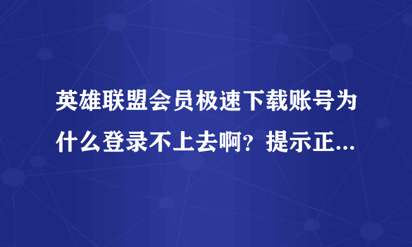 英雄联盟会员极速下载账号为什么登录不上去啊？提示正在后台验证登录，请稍后