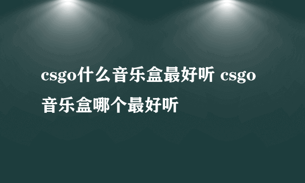 csgo什么音乐盒最好听 csgo音乐盒哪个最好听