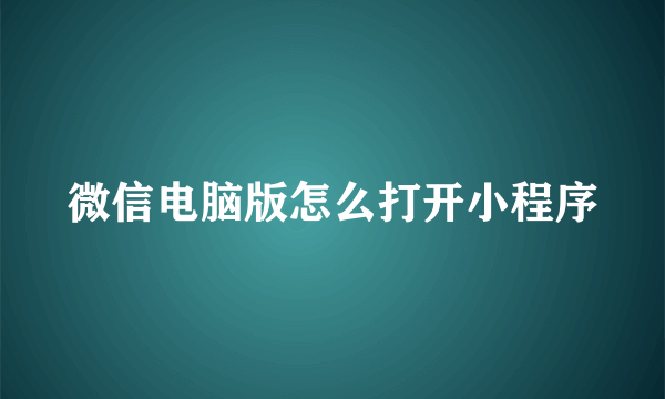 微信电脑版怎么打开小程序