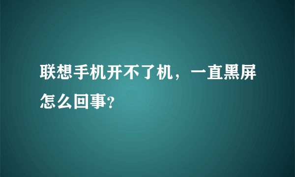 联想手机开不了机，一直黑屏怎么回事？