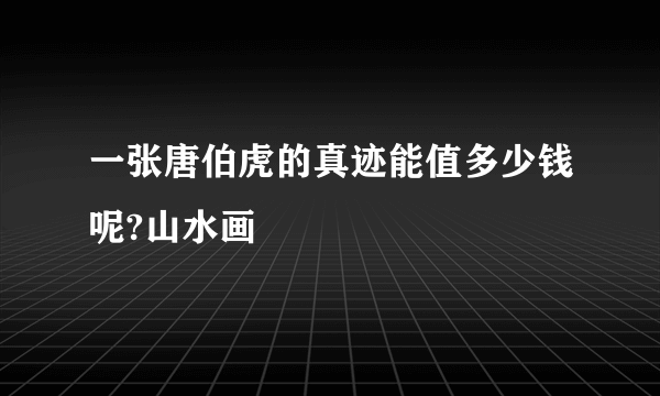 一张唐伯虎的真迹能值多少钱呢?山水画