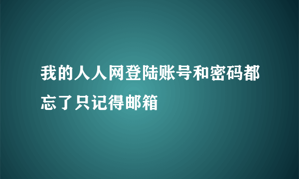 我的人人网登陆账号和密码都忘了只记得邮箱