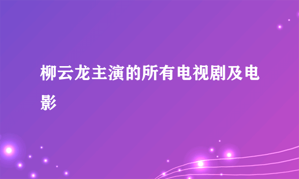 柳云龙主演的所有电视剧及电影