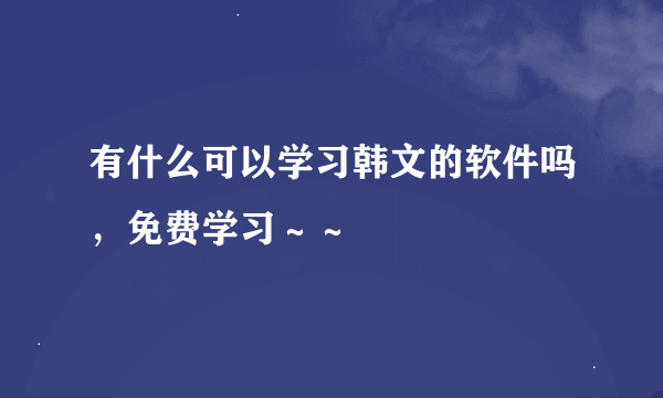 有什么可以学习韩文的软件吗，免费学习～～