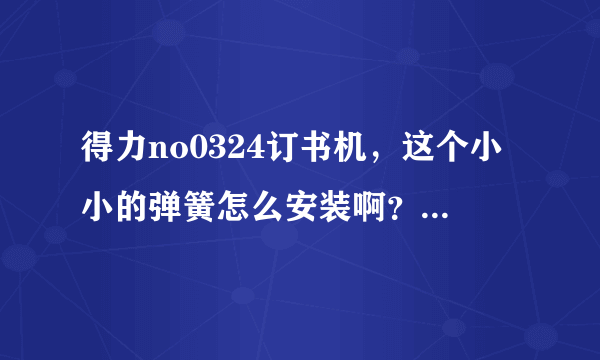 得力no0324订书机，这个小小的弹簧怎么安装啊？装在哪里啊？