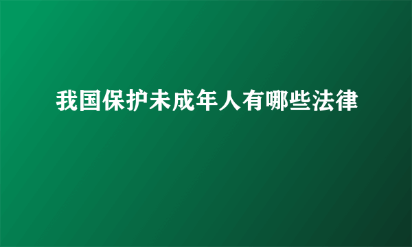 我国保护未成年人有哪些法律