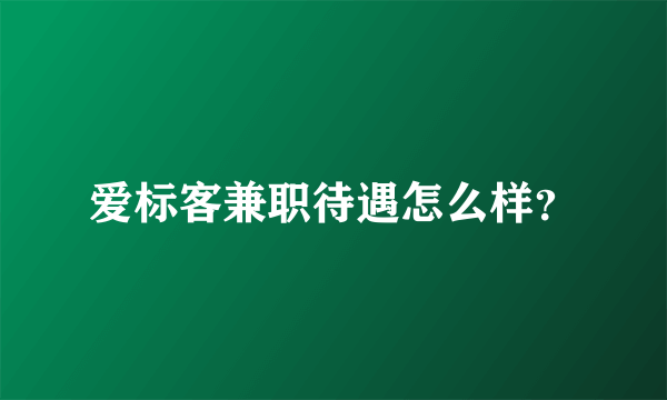 爱标客兼职待遇怎么样？