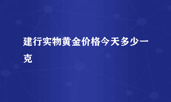 建行实物黄金价格今天多少一克