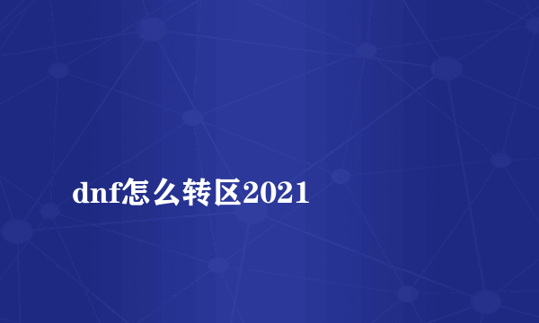 
dnf怎么转区2021

