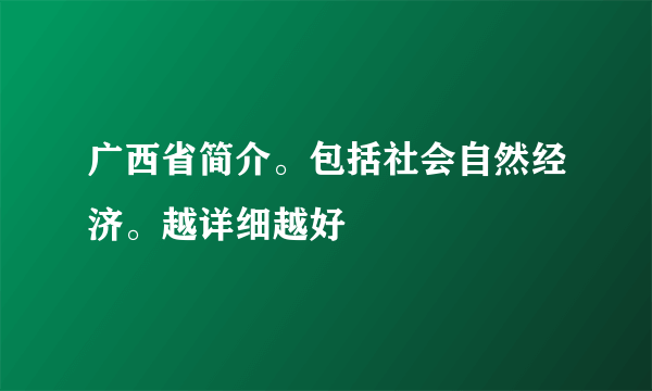 广西省简介。包括社会自然经济。越详细越好