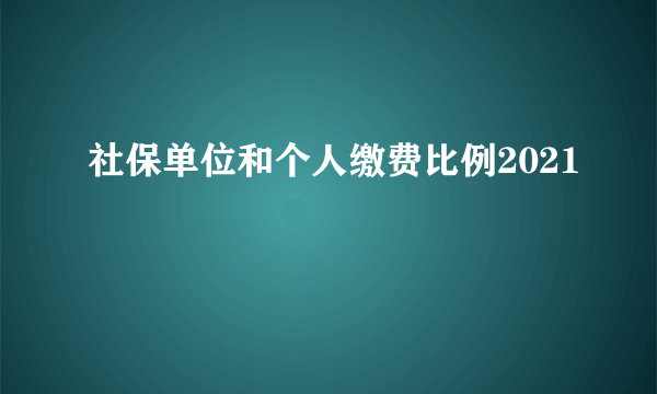 社保单位和个人缴费比例2021