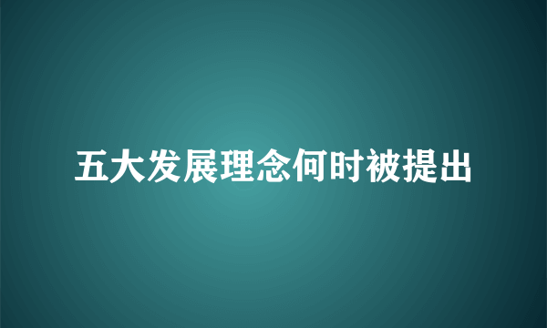 五大发展理念何时被提出