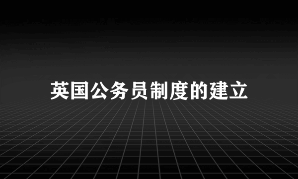 英国公务员制度的建立