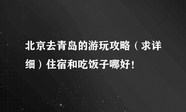 北京去青岛的游玩攻略（求详细）住宿和吃饭子哪好！