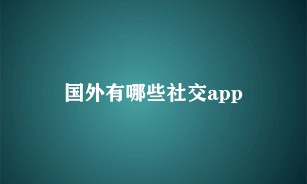 国外有哪些社交app