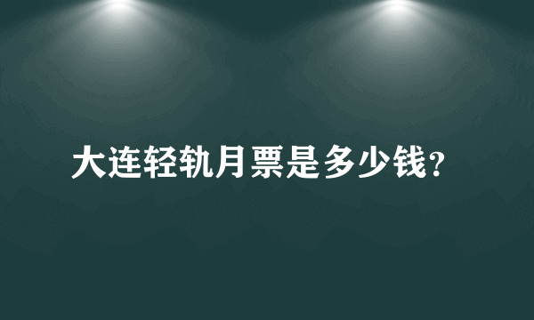 大连轻轨月票是多少钱？