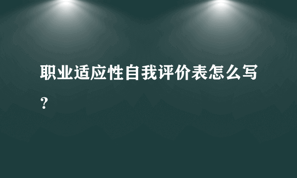 职业适应性自我评价表怎么写？