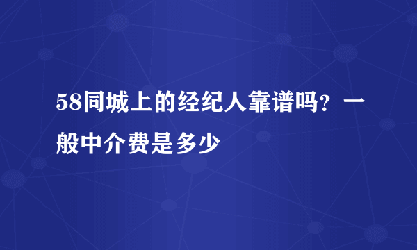 58同城上的经纪人靠谱吗？一般中介费是多少