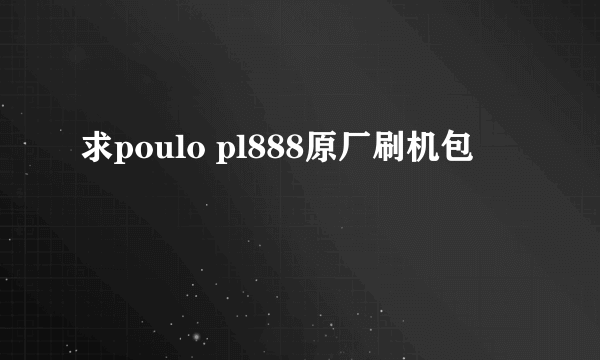 求poulo pl888原厂刷机包