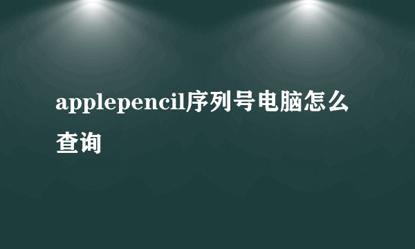 applepencil序列号电脑怎么查询