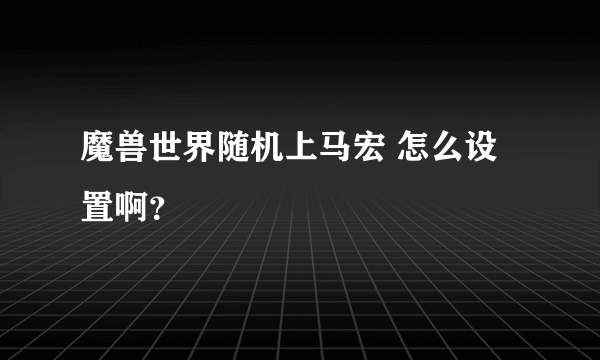 魔兽世界随机上马宏 怎么设置啊？