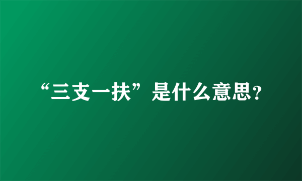 “三支一扶”是什么意思？