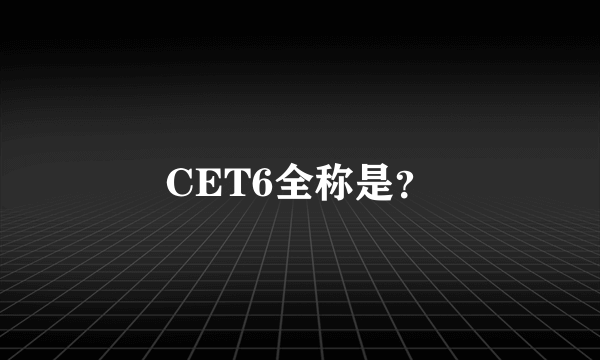 CET6全称是？