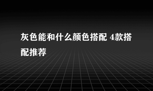 灰色能和什么颜色搭配 4款搭配推荐