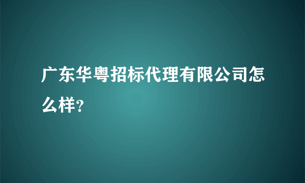 广东华粤招标代理有限公司怎么样？