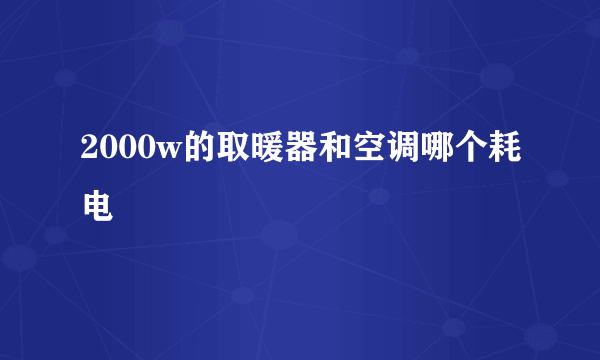 2000w的取暖器和空调哪个耗电