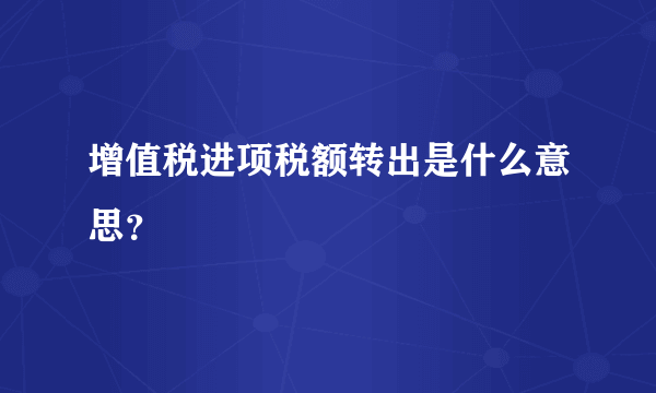 增值税进项税额转出是什么意思？