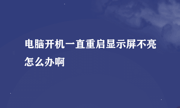 电脑开机一直重启显示屏不亮怎么办啊