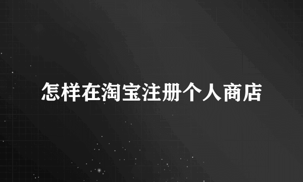 怎样在淘宝注册个人商店