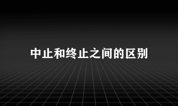 中止和终止之间的区别