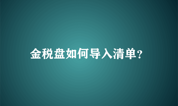 金税盘如何导入清单？