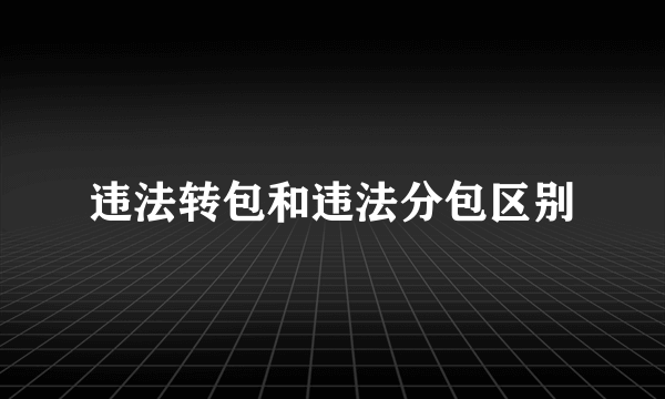 违法转包和违法分包区别