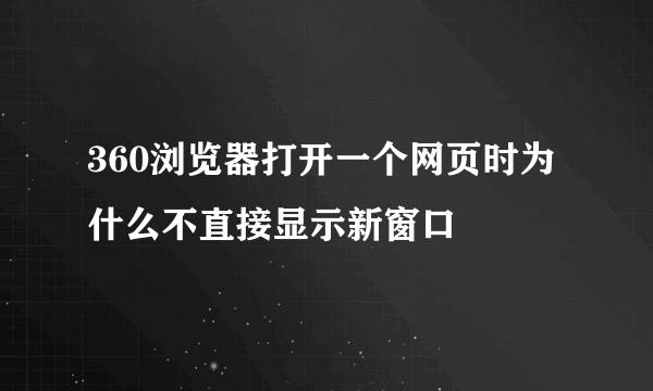 360浏览器打开一个网页时为什么不直接显示新窗口